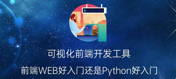 可视化前端开发工具 前端WEB好入门还是Python好入门？